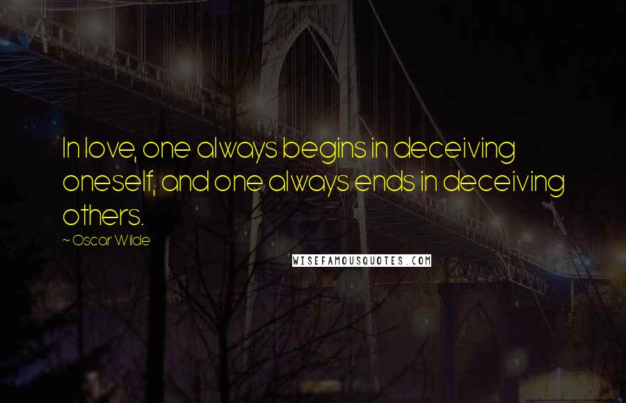 Oscar Wilde Quotes: In love, one always begins in deceiving oneself, and one always ends in deceiving others.