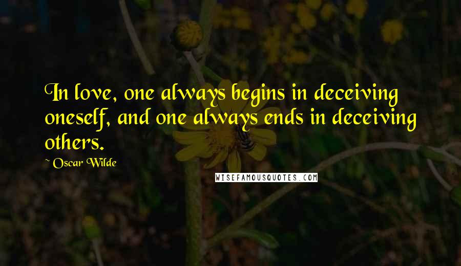 Oscar Wilde Quotes: In love, one always begins in deceiving oneself, and one always ends in deceiving others.