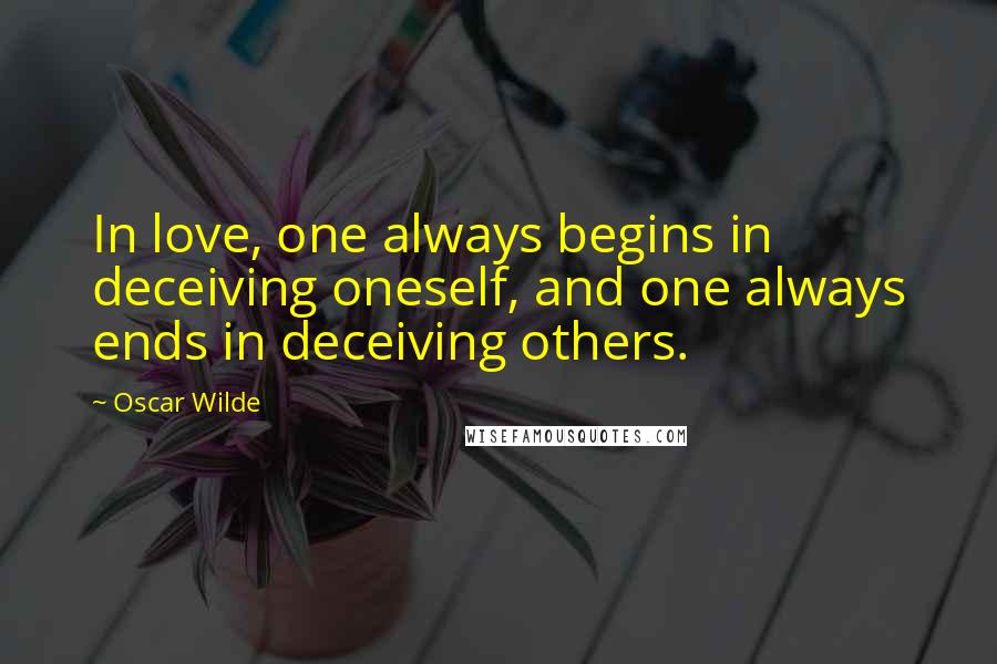 Oscar Wilde Quotes: In love, one always begins in deceiving oneself, and one always ends in deceiving others.