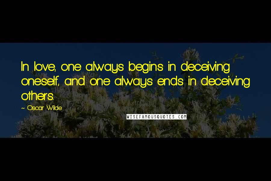 Oscar Wilde Quotes: In love, one always begins in deceiving oneself, and one always ends in deceiving others.