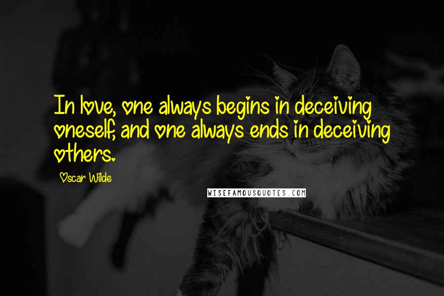 Oscar Wilde Quotes: In love, one always begins in deceiving oneself, and one always ends in deceiving others.