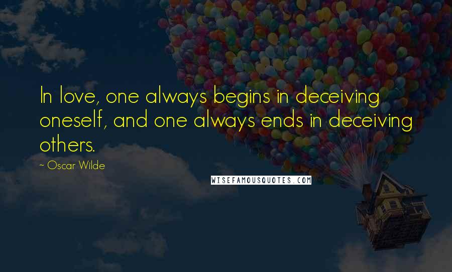 Oscar Wilde Quotes: In love, one always begins in deceiving oneself, and one always ends in deceiving others.