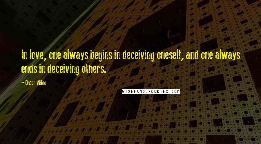 Oscar Wilde Quotes: In love, one always begins in deceiving oneself, and one always ends in deceiving others.