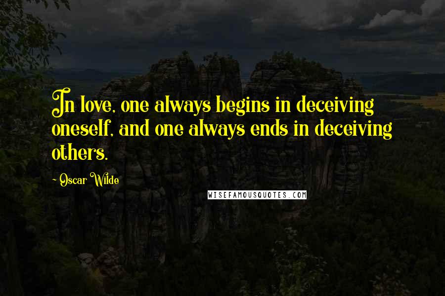 Oscar Wilde Quotes: In love, one always begins in deceiving oneself, and one always ends in deceiving others.