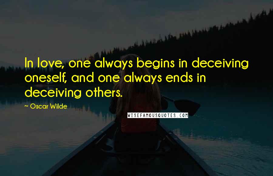 Oscar Wilde Quotes: In love, one always begins in deceiving oneself, and one always ends in deceiving others.