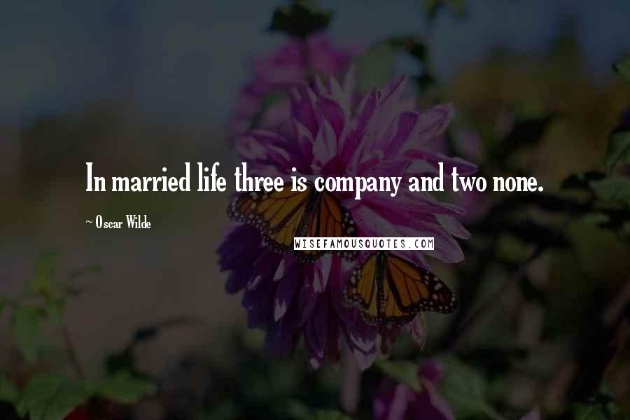 Oscar Wilde Quotes: In married life three is company and two none.