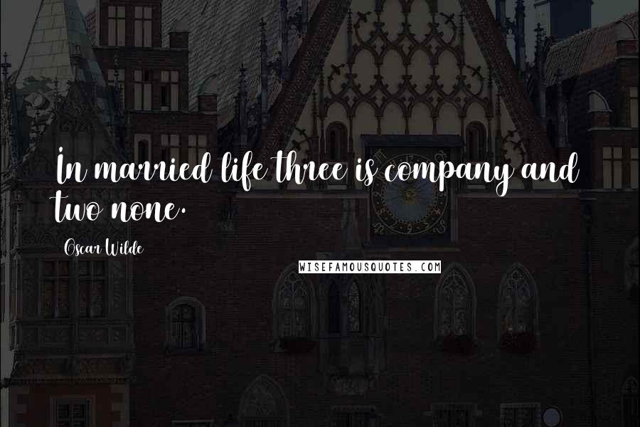 Oscar Wilde Quotes: In married life three is company and two none.