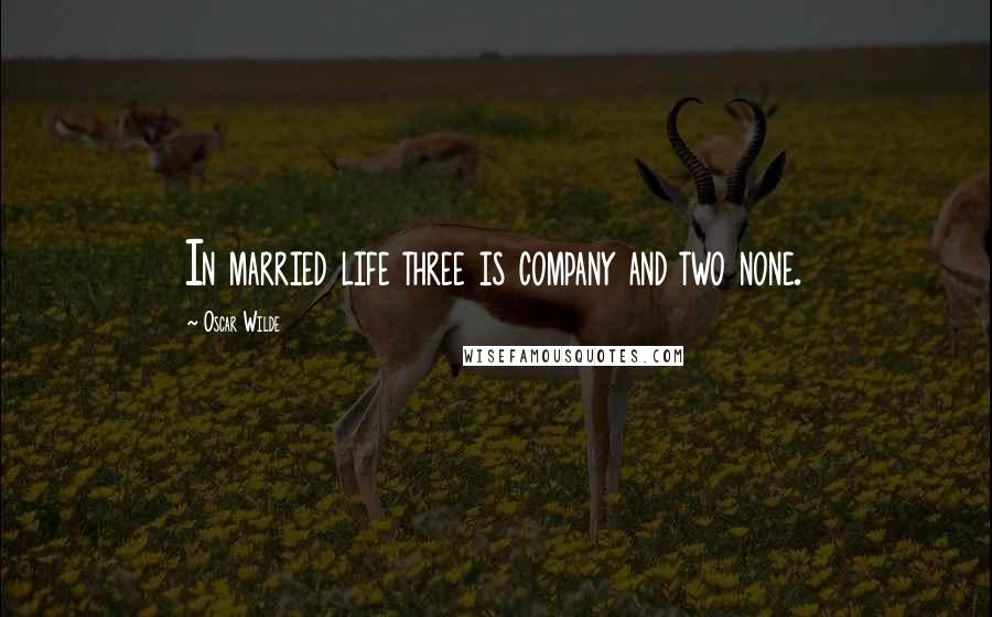 Oscar Wilde Quotes: In married life three is company and two none.