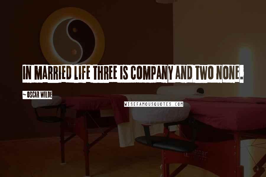 Oscar Wilde Quotes: In married life three is company and two none.