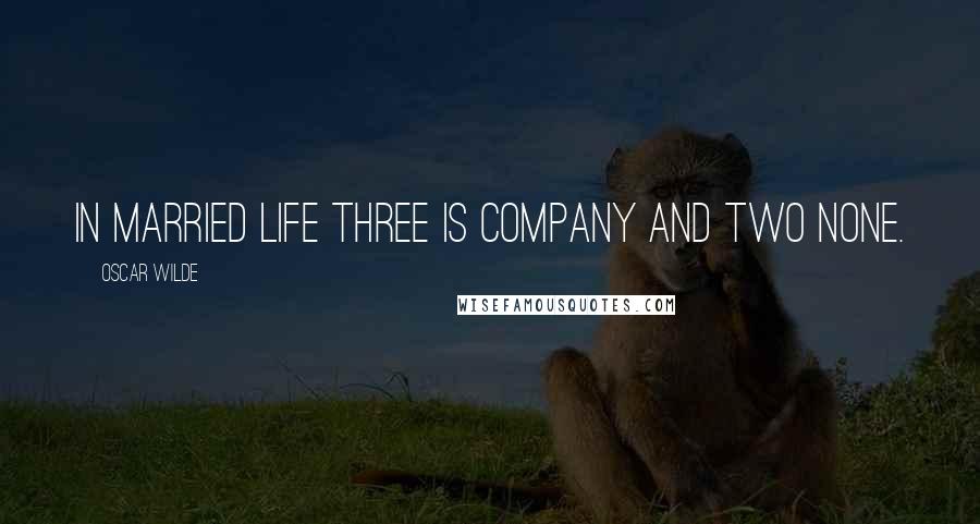 Oscar Wilde Quotes: In married life three is company and two none.