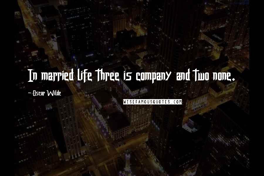 Oscar Wilde Quotes: In married life three is company and two none.