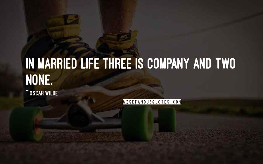 Oscar Wilde Quotes: In married life three is company and two none.
