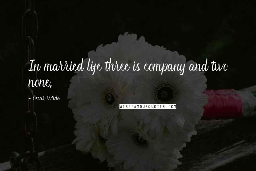 Oscar Wilde Quotes: In married life three is company and two none.
