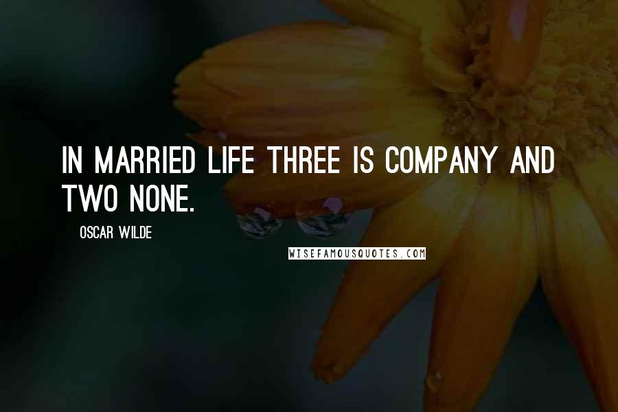 Oscar Wilde Quotes: In married life three is company and two none.