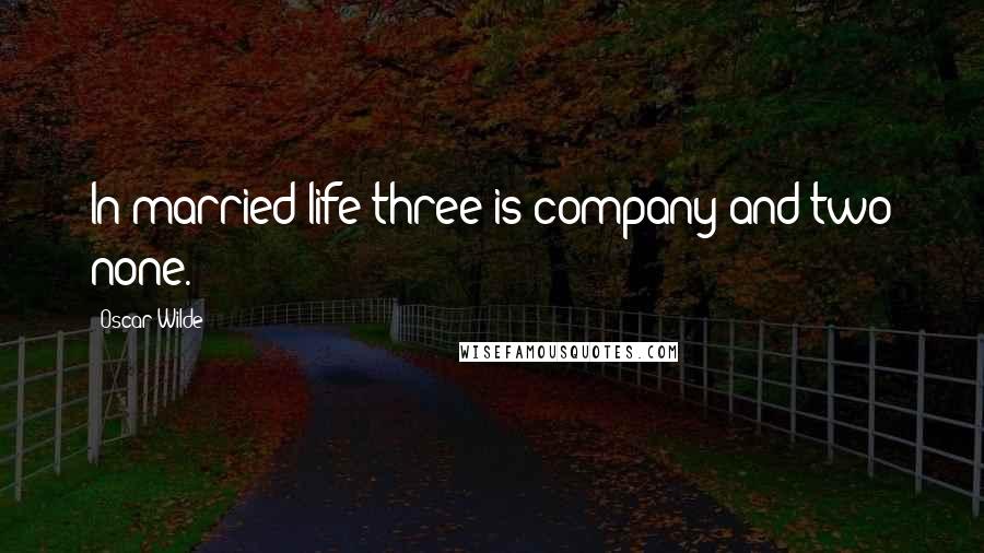 Oscar Wilde Quotes: In married life three is company and two none.
