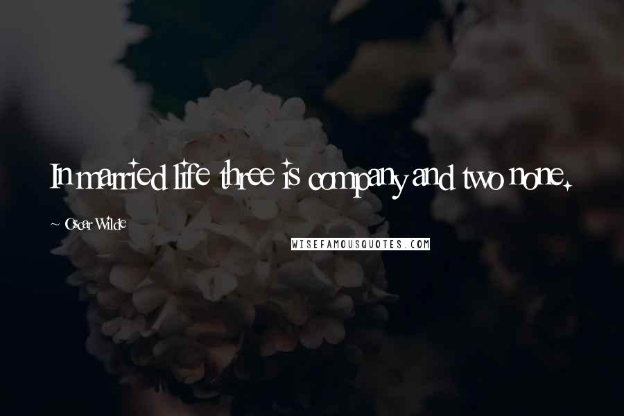 Oscar Wilde Quotes: In married life three is company and two none.