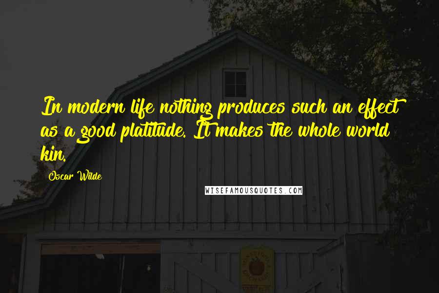 Oscar Wilde Quotes: In modern life nothing produces such an effect as a good platitude. It makes the whole world kin.