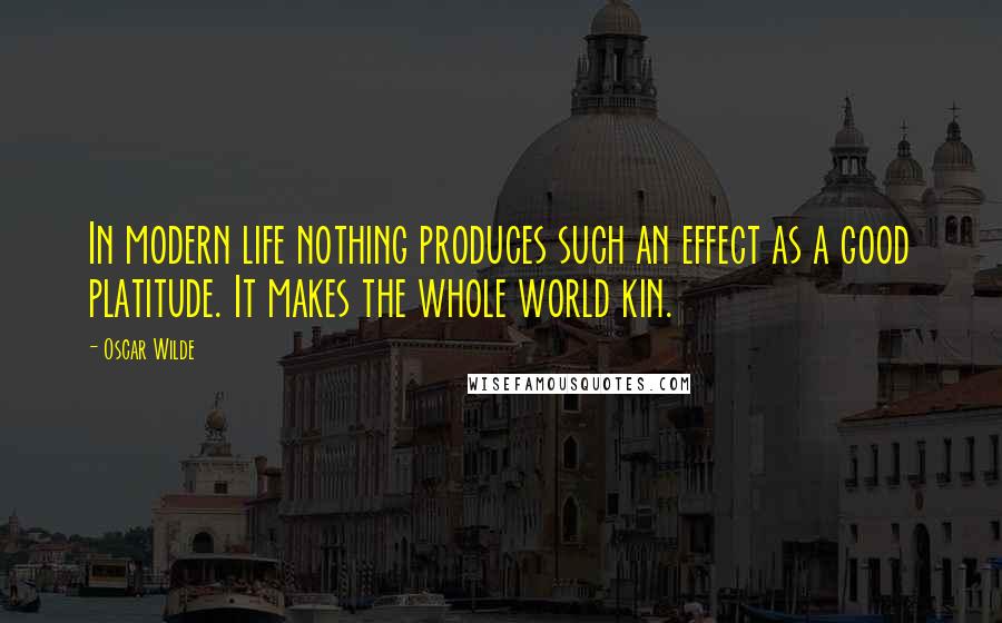 Oscar Wilde Quotes: In modern life nothing produces such an effect as a good platitude. It makes the whole world kin.
