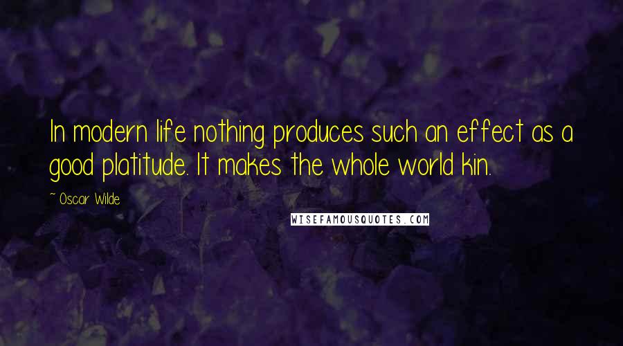 Oscar Wilde Quotes: In modern life nothing produces such an effect as a good platitude. It makes the whole world kin.