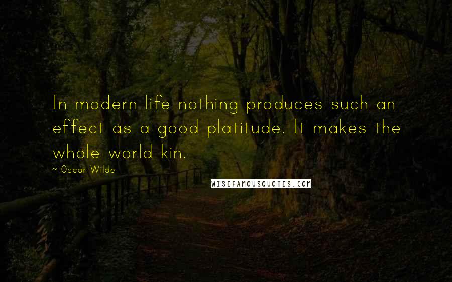 Oscar Wilde Quotes: In modern life nothing produces such an effect as a good platitude. It makes the whole world kin.