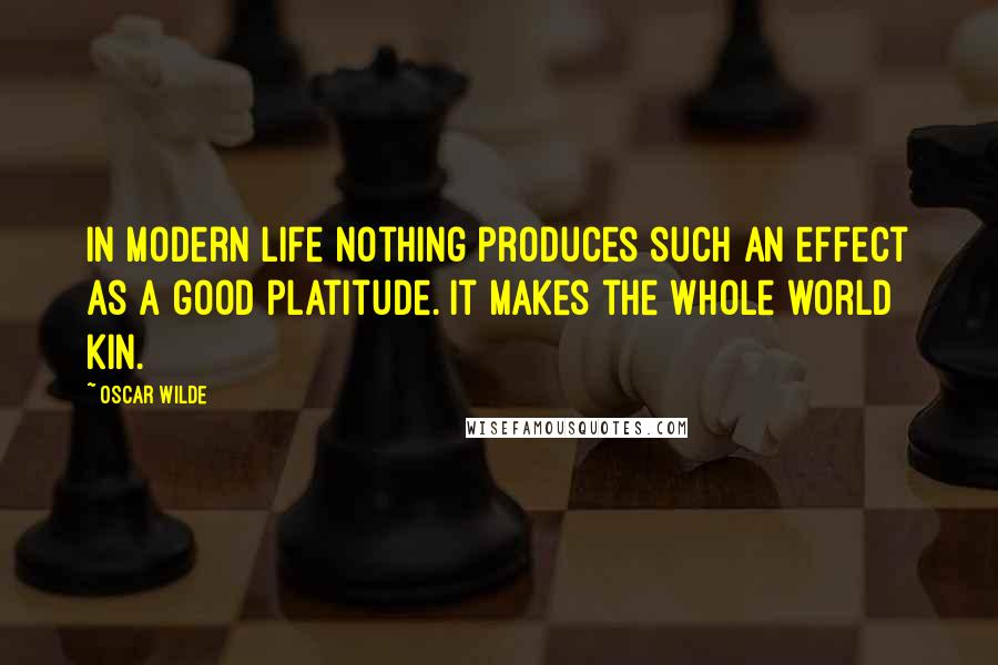 Oscar Wilde Quotes: In modern life nothing produces such an effect as a good platitude. It makes the whole world kin.
