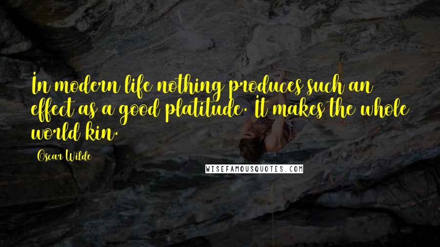 Oscar Wilde Quotes: In modern life nothing produces such an effect as a good platitude. It makes the whole world kin.