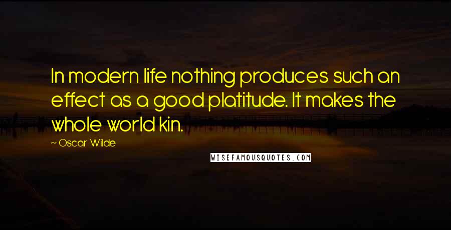 Oscar Wilde Quotes: In modern life nothing produces such an effect as a good platitude. It makes the whole world kin.