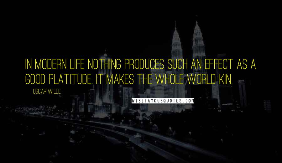 Oscar Wilde Quotes: In modern life nothing produces such an effect as a good platitude. It makes the whole world kin.