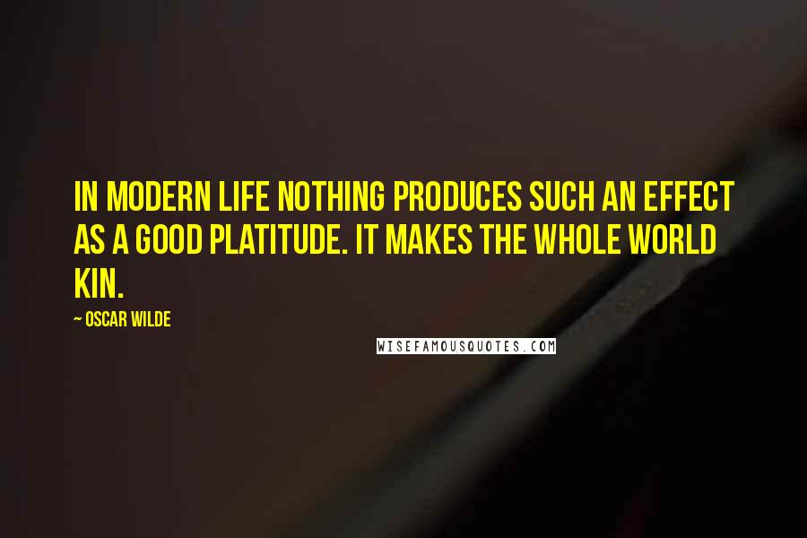 Oscar Wilde Quotes: In modern life nothing produces such an effect as a good platitude. It makes the whole world kin.