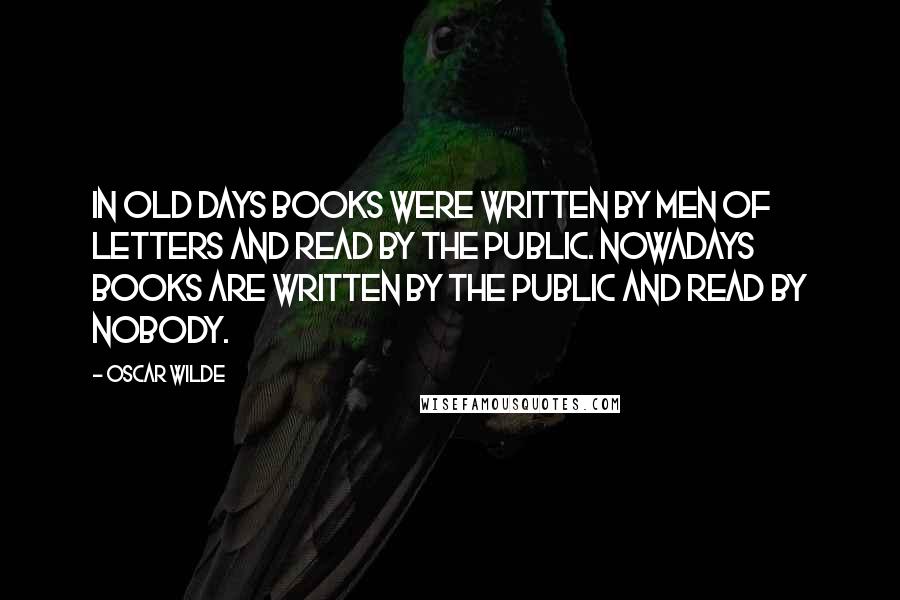 Oscar Wilde Quotes: In old days books were written by men of letters and read by the public. Nowadays books are written by the public and read by nobody.