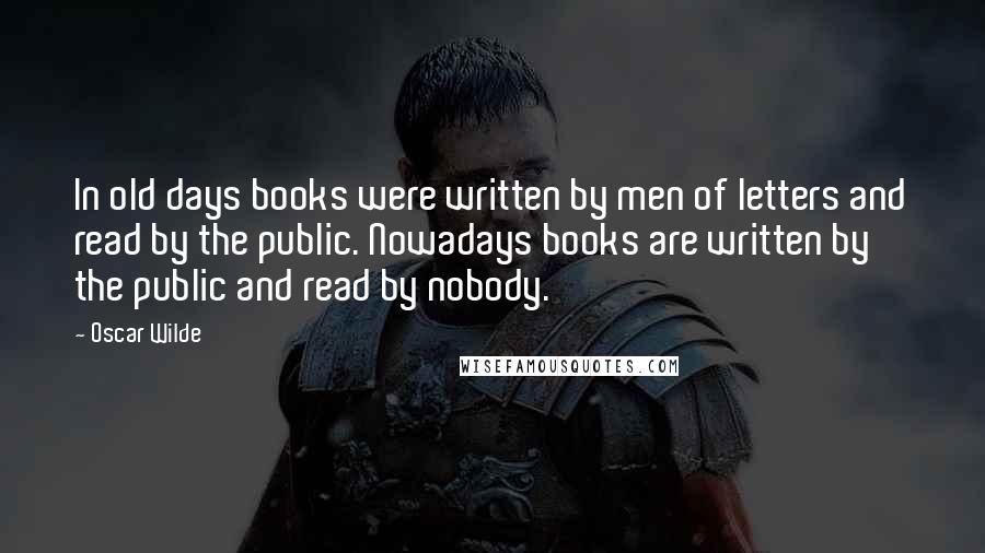 Oscar Wilde Quotes: In old days books were written by men of letters and read by the public. Nowadays books are written by the public and read by nobody.