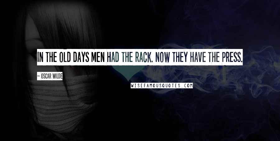 Oscar Wilde Quotes: In the old days men had the rack. Now they have the Press.