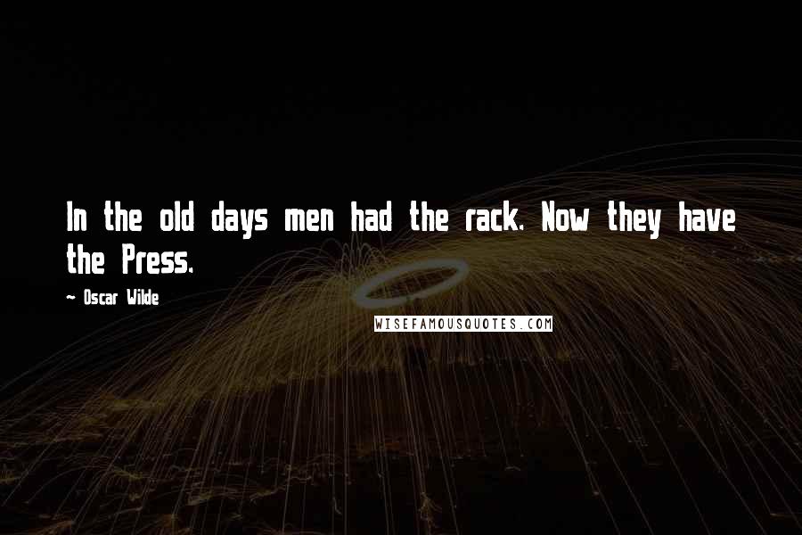 Oscar Wilde Quotes: In the old days men had the rack. Now they have the Press.
