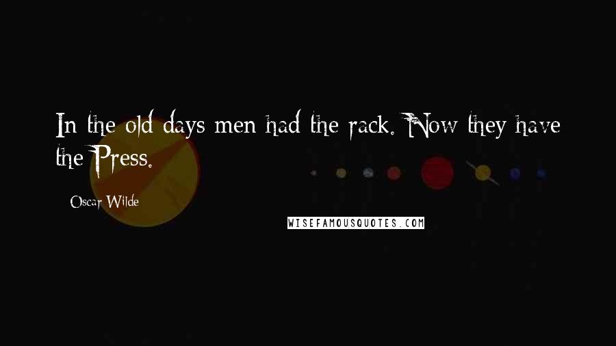 Oscar Wilde Quotes: In the old days men had the rack. Now they have the Press.