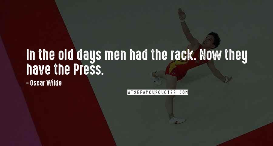 Oscar Wilde Quotes: In the old days men had the rack. Now they have the Press.