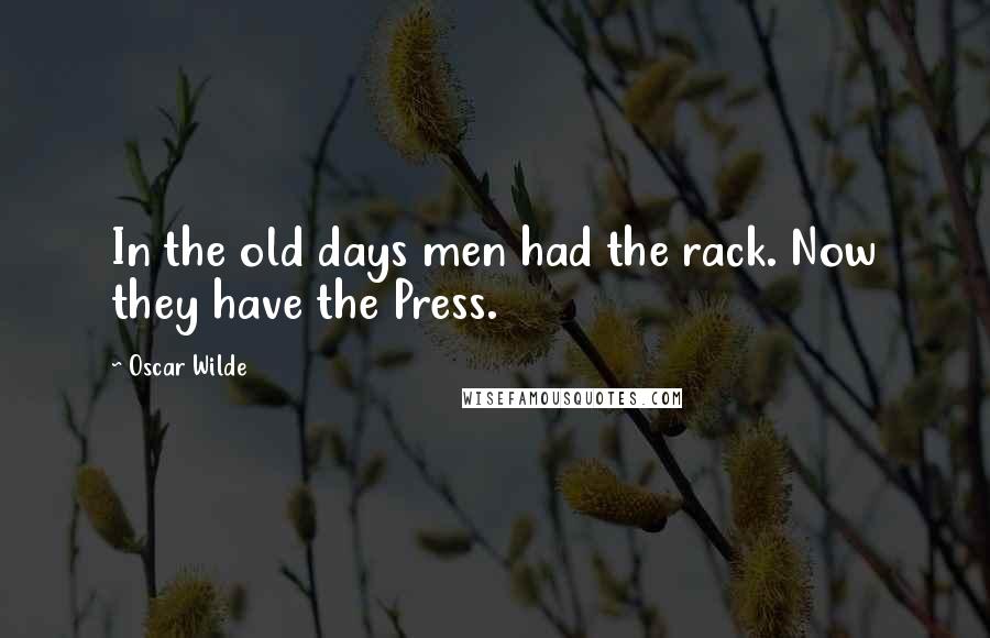 Oscar Wilde Quotes: In the old days men had the rack. Now they have the Press.