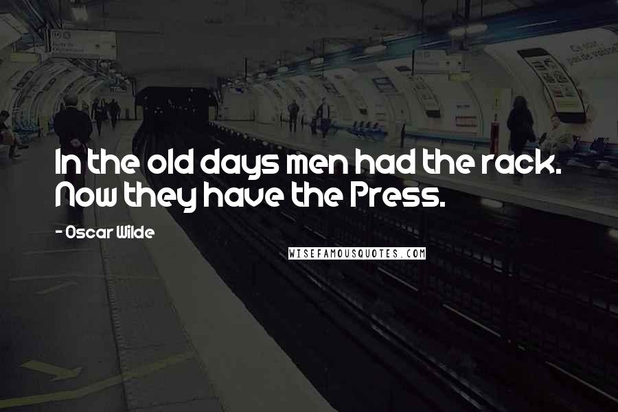 Oscar Wilde Quotes: In the old days men had the rack. Now they have the Press.