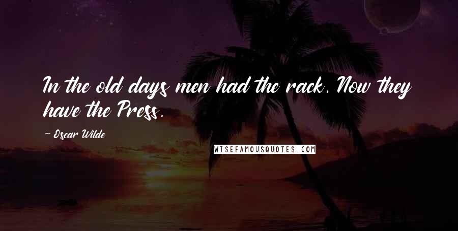 Oscar Wilde Quotes: In the old days men had the rack. Now they have the Press.