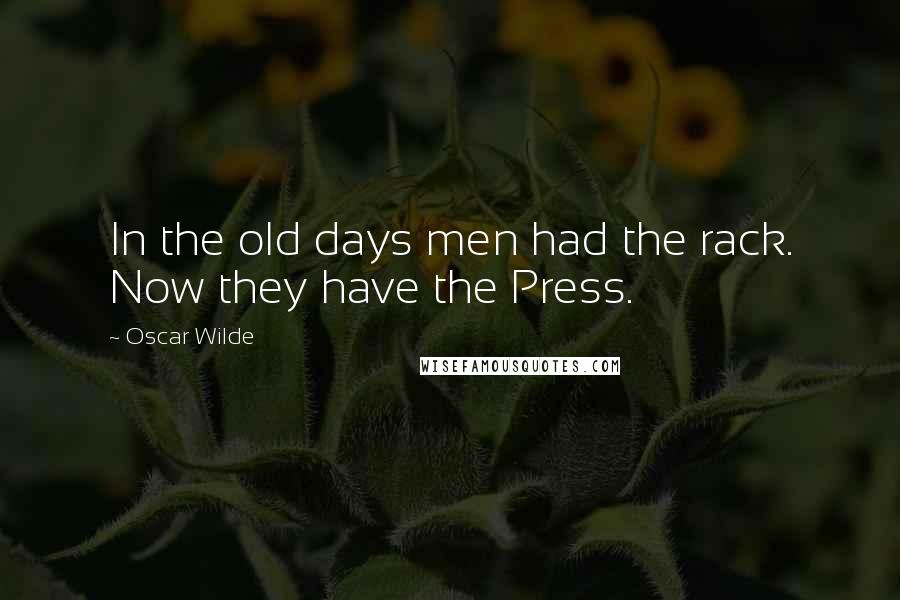 Oscar Wilde Quotes: In the old days men had the rack. Now they have the Press.