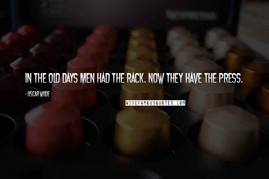 Oscar Wilde Quotes: In the old days men had the rack. Now they have the Press.