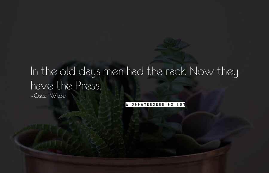 Oscar Wilde Quotes: In the old days men had the rack. Now they have the Press.
