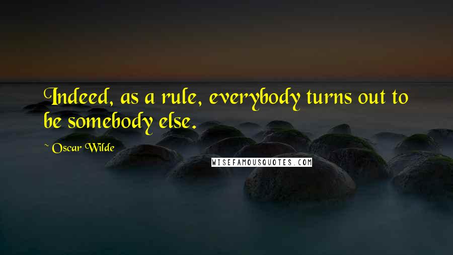 Oscar Wilde Quotes: Indeed, as a rule, everybody turns out to be somebody else.