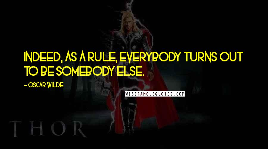 Oscar Wilde Quotes: Indeed, as a rule, everybody turns out to be somebody else.