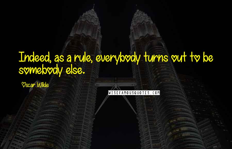 Oscar Wilde Quotes: Indeed, as a rule, everybody turns out to be somebody else.