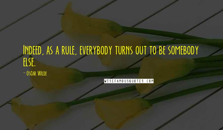Oscar Wilde Quotes: Indeed, as a rule, everybody turns out to be somebody else.