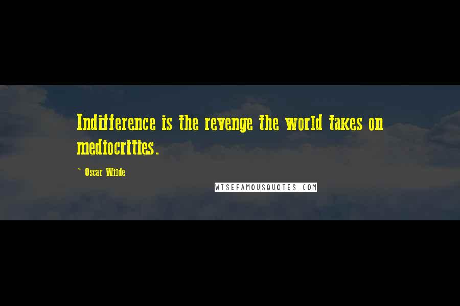 Oscar Wilde Quotes: Indifference is the revenge the world takes on mediocrities.