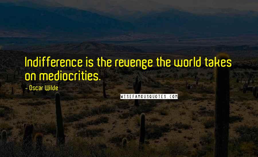 Oscar Wilde Quotes: Indifference is the revenge the world takes on mediocrities.