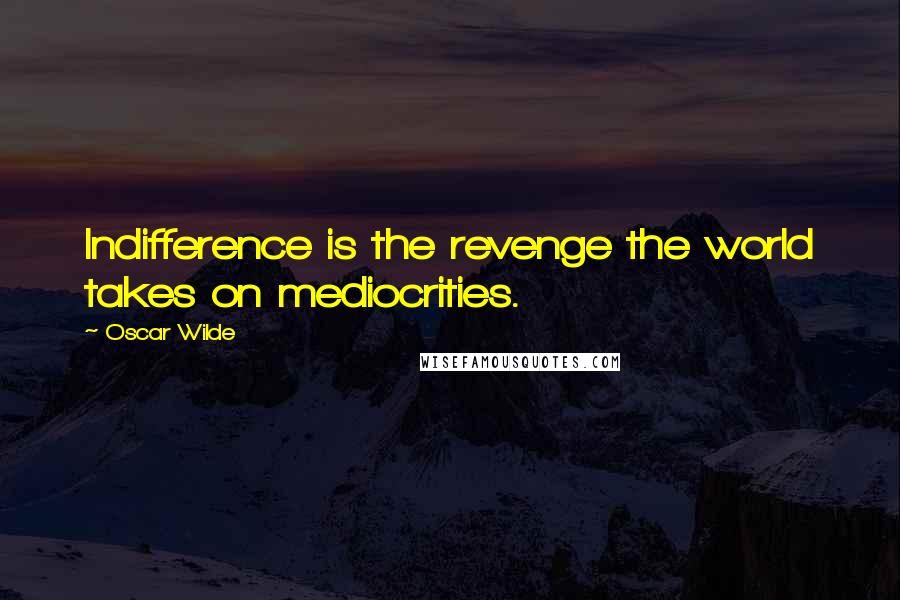 Oscar Wilde Quotes: Indifference is the revenge the world takes on mediocrities.