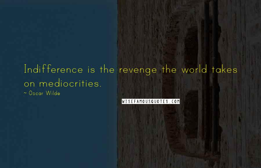 Oscar Wilde Quotes: Indifference is the revenge the world takes on mediocrities.