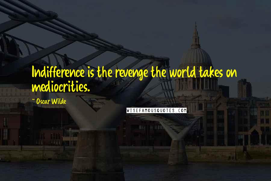 Oscar Wilde Quotes: Indifference is the revenge the world takes on mediocrities.